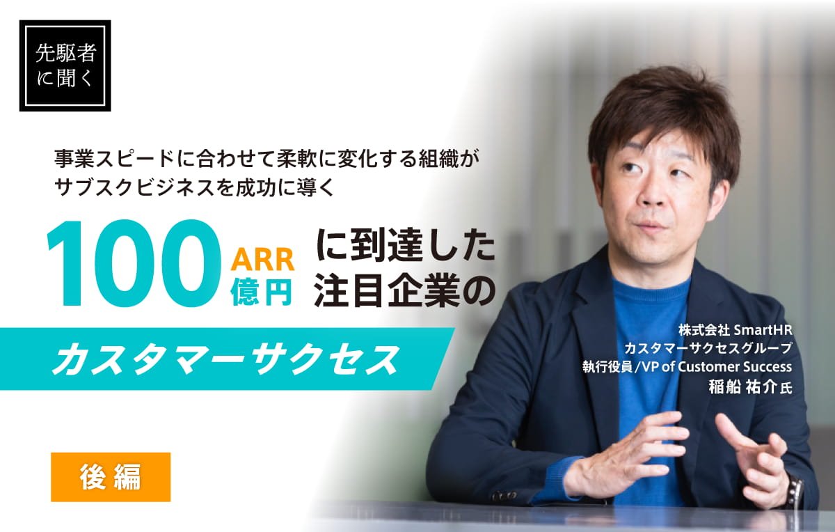 後編｜変化する組織がサブスクビジネスを成功に導く〜ARR100億円に到達した注目企業のカスタマーサクセス〜