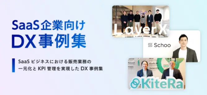 SaaS企業向けDX事例集。販売業務の一元化とKPI管理を実現した事例（LayerX・Schoo・KiteRa）